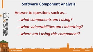 Software Component Analysis
Answer to questions such as…
…what components am I using?
…what vulnerabilities am I inheriting?
…where am I using this component?
#SSDLC@imolinfo
 
