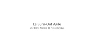 Le Burn-Out Agile
Une brève histoire de l’informatique
 