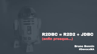 R2DBC = R2D2 + JDBC
(enﬁn presque…)
Bruno Bonnin
#DevoxxMA
 