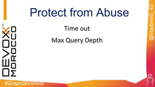 #GraphQlVsRest
@VladimirD_42
Protect from Abuse
Time out
Max Query Depth
 