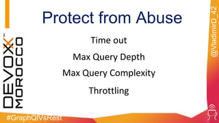 #GraphQlVsRest
@VladimirD_42
Protect from Abuse
Time out
Max Query Depth
Max Query Complexity
Throttling
 