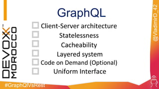 #GraphQlVsRest
@VladimirD_42
GraphQL
Client-Server architecture
Statelessness
Cacheability
Layered system
Code on Demand (Optional)
Uniform Interface
 