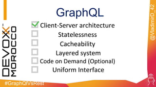 #GraphQlVsRest
@VladimirD_42
GraphQL
Client-Server architecture
Statelessness
Cacheability
Layered system
Code on Demand (Optional)
Uniform Interface
 