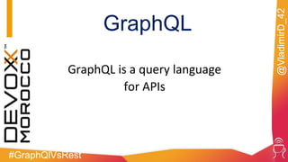 #GraphQlVsRest
@VladimirD_42
GraphQL
GraphQL is a query language
for APIs
 