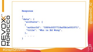 #GraphQlVsRest
@VladimirD_42
Response
{
"data": {
"allPosts": [
{
"authorId": "59f4c0f37718af0b1e001071",
"title": "Who is Ed Wong",
},
. . . .
}
 