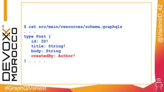 #GraphQlVsRest
@VladimirD_42
$ cat src/main/resources/schema.graphqls
. . .
type Post {
id: ID!
title: String!
body: String
createdBy: Author!
} . . . .
 
