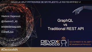 GraphQL
vs
Traditional REST API
Vladimir Dejanović
@VladimirD_42
amsterdamjug.com
ITShark.xyz
#DevoxxMA
 