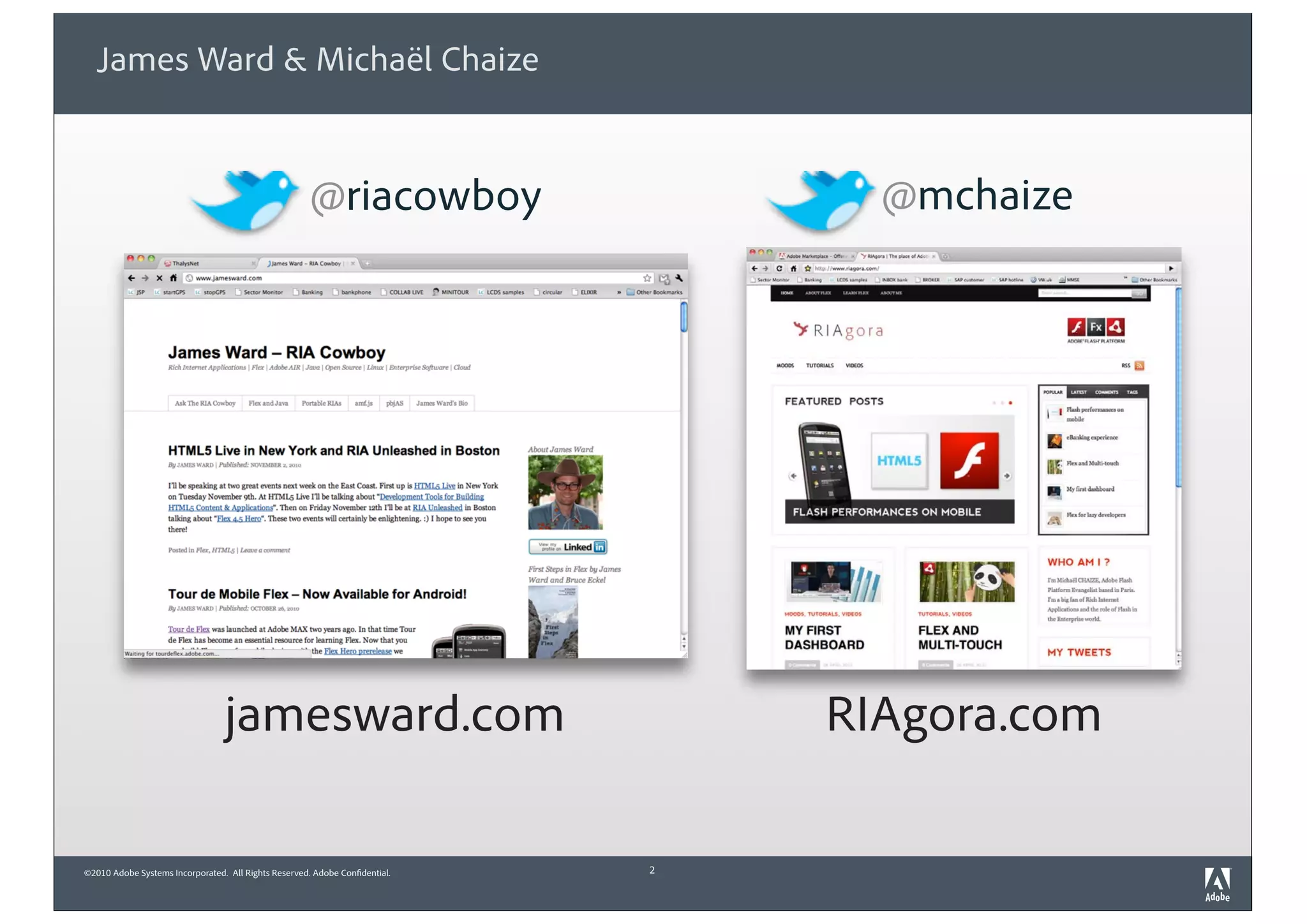 ©2010 Adobe Systems Incorporated. All Rights Reserved. Adobe Confidential.
James Ward & Michaël Chaize
2
@mchaize
RIAgora.comjamesward.com
@riacowboy
 