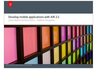 ©2010 Adobe Systems Incorporated. All Rights Reserved. Adobe Confidential.
Develop mobile applications with AIR 2.5
James Ward & Michaël Chaize | Platform Evangelists
 