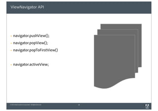 © 2010 Adobe Systems Incorporated. All Rights Reserved.
ViewNavigator API
! navigator.pushView();
! navigator.popView();
! navigator.popToFirstView()
! navigator.activeView;
16 2
 