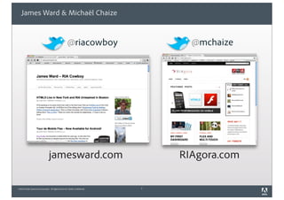 ©2010 Adobe Systems Incorporated. All Rights Reserved. Adobe Confidential.
James Ward & Michaël Chaize
2
@mchaize
RIAgora.comjamesward.com
@riacowboy
 