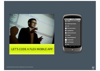 © 2010 Adobe Systems Incorporated. All Rights Reserved. Adobe Confidential.
LET’S CODE A FLEX MOBILE APP
 
