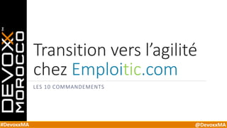 #DevoxxMA @DevoxxMA
Transition vers l’agilité
chez Emploitic.com
LES 10 COMMANDEMENTS
 