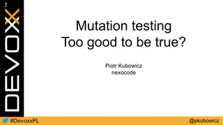Mutation testing
Too good to be true?
@pkubowicz
Piotr Kubowicz
nexocode
 