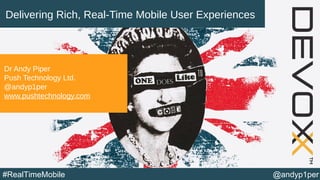@andyp1per#RealTimeMobile
Delivering Rich, Real-Time Mobile User Experiences
Dr Andy Piper
Push Technology Ltd.
@andyp1per
www.pushtechnology.com
 