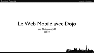 Le Web Mobile avec Dojo
        par Christophe Jolif
             @cjolif




                               1
 