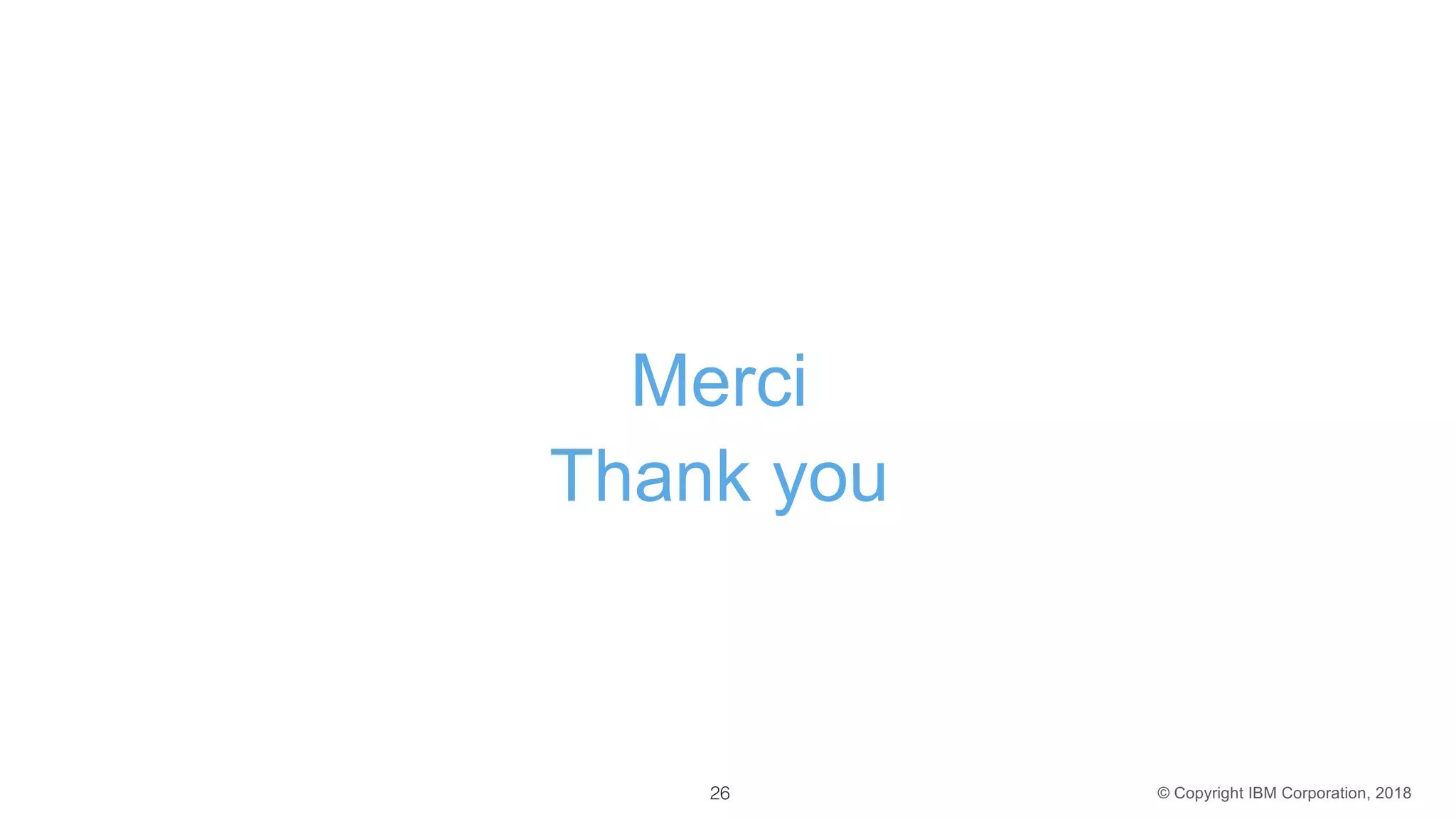 © Copyright IBM Corporation, 2018
Merci
Thank you
GDPR
Beyond
GDPR and
toward XAI
26
 