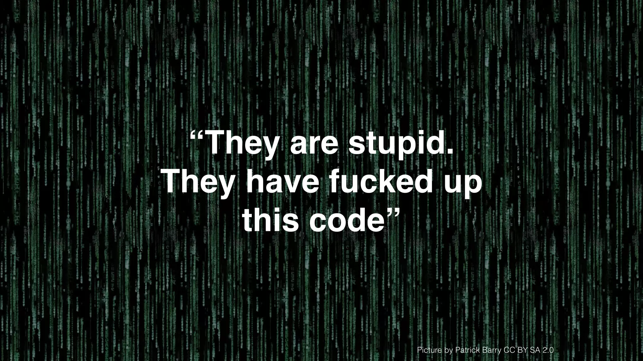 Picture by Patrick Barry CC BY SA 2.0
“They are stupid.!
They have fucked up
this code”
 