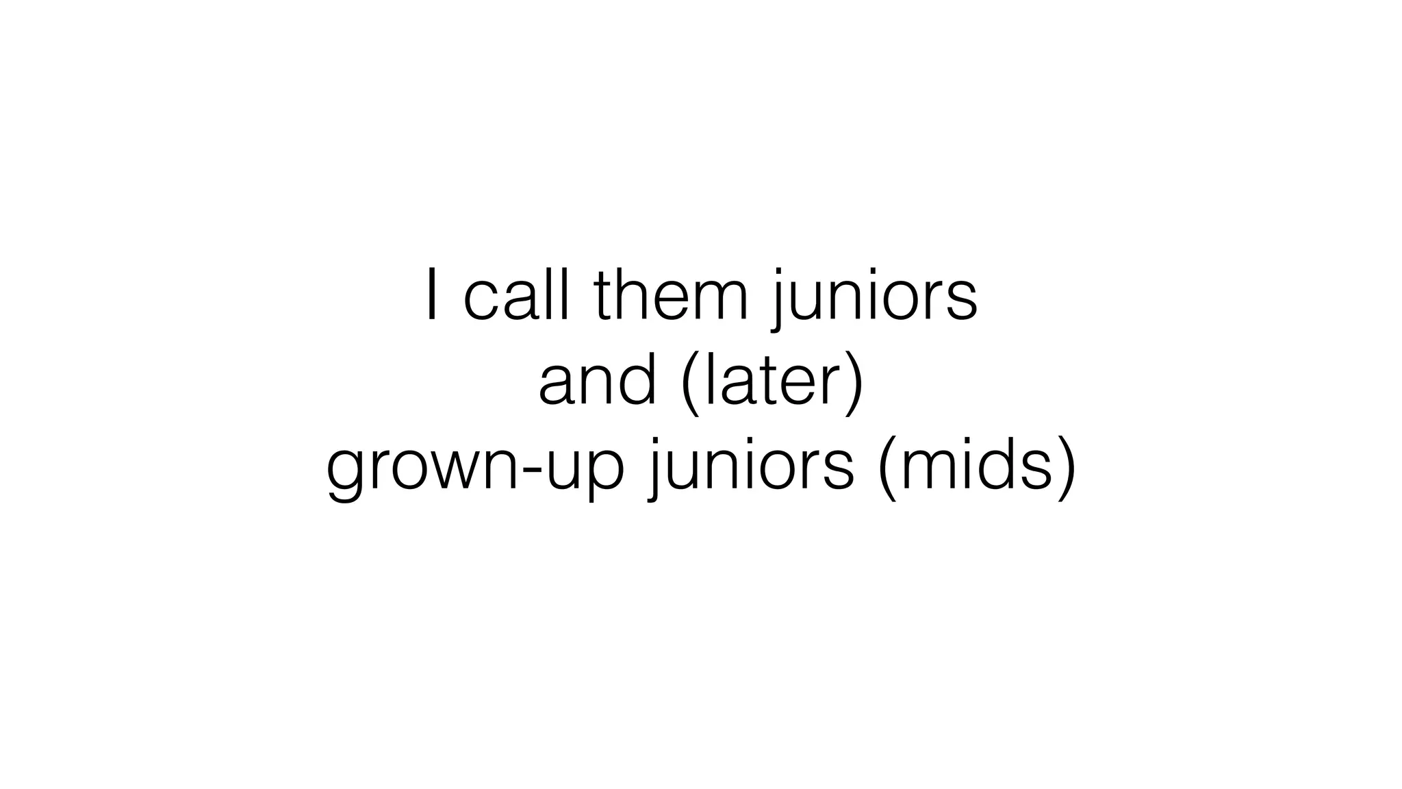 I call them juniors
and (later)
grown-up juniors (mids)
 