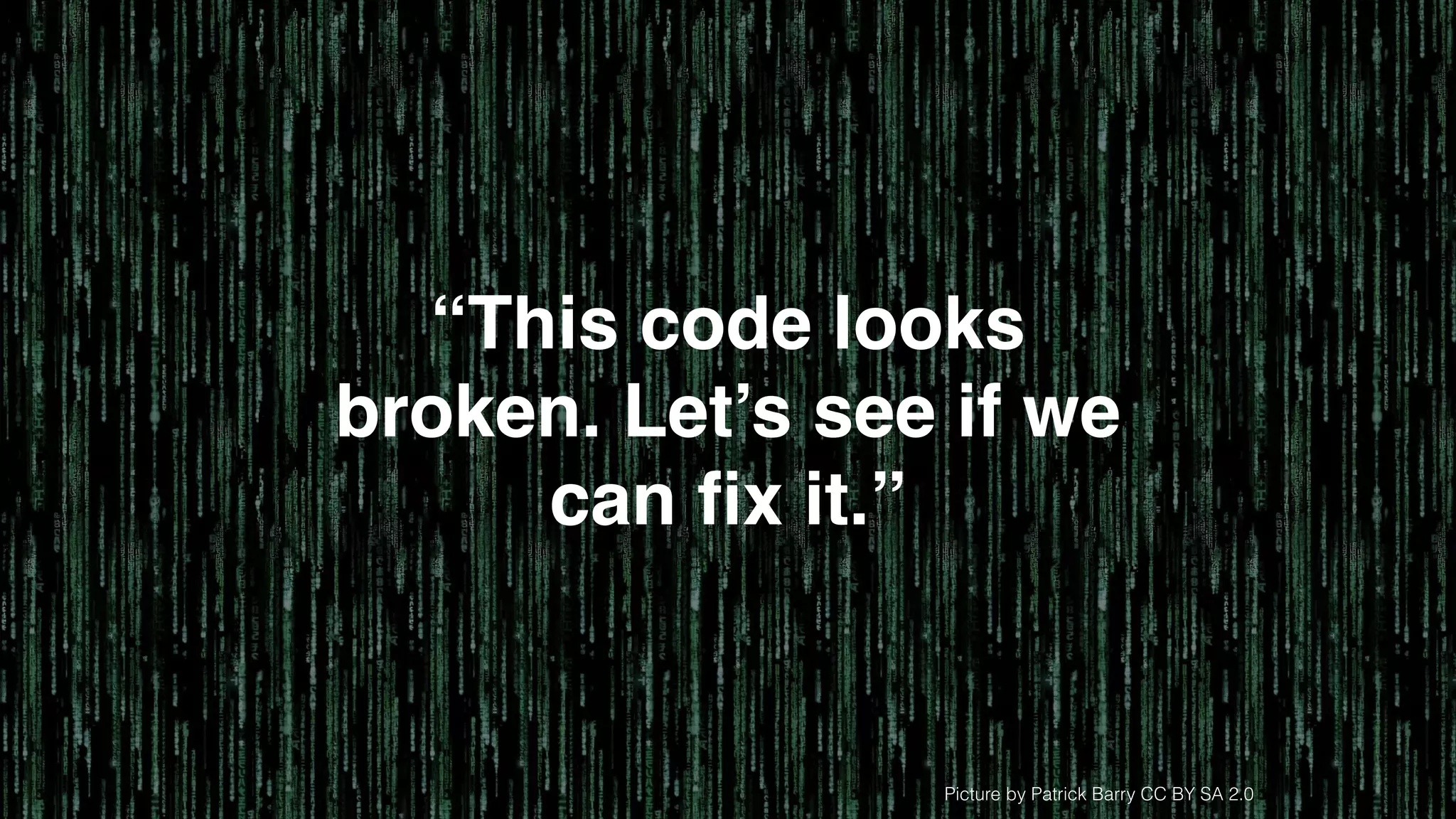 Picture by Patrick Barry CC BY SA 2.0
“This code looks
broken. Let’s see if we
can ﬁx it.”
 