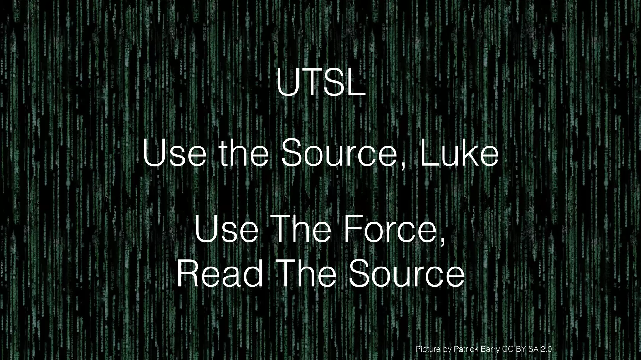 Picture by Patrick Barry CC BY SA 2.0
Use The Force,
Read The Source
UTSL
Use the Source, Luke
 