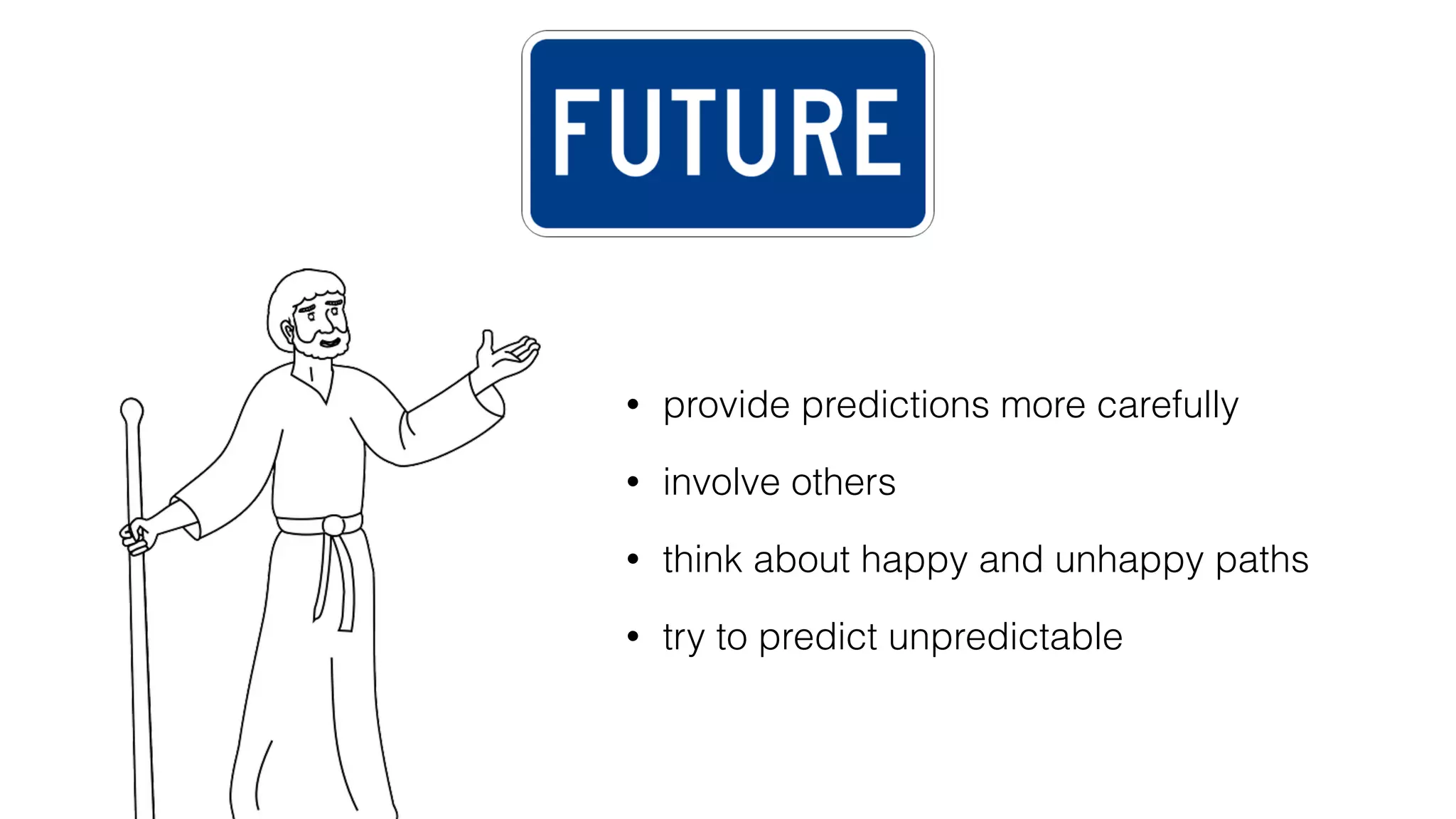 • provide predictions more carefully
• involve others
• think about happy and unhappy paths
• try to predict unpredictable
 