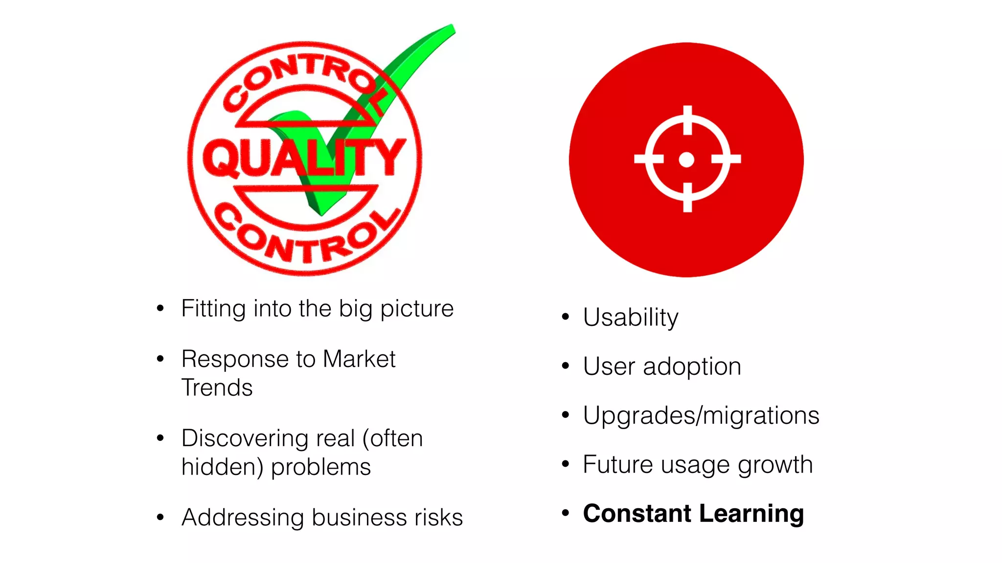 • Fitting into the big picture
• Response to Market
Trends
• Discovering real (often
hidden) problems
• Addressing business risks
• Usability
• User adoption
• Upgrades/migrations
• Future usage growth
• Constant Learning
 