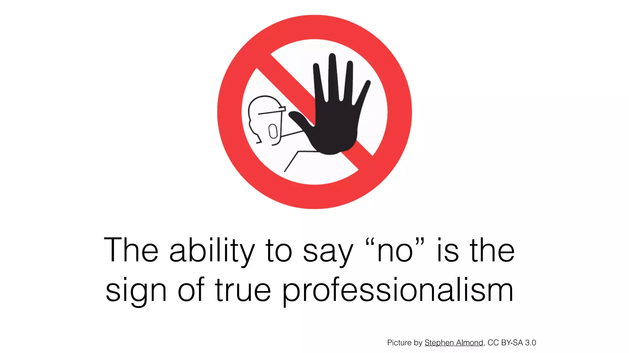 The ability to say “no” is the
sign of true professionalism
Picture by Stephen Almond, CC BY-SA 3.0
 