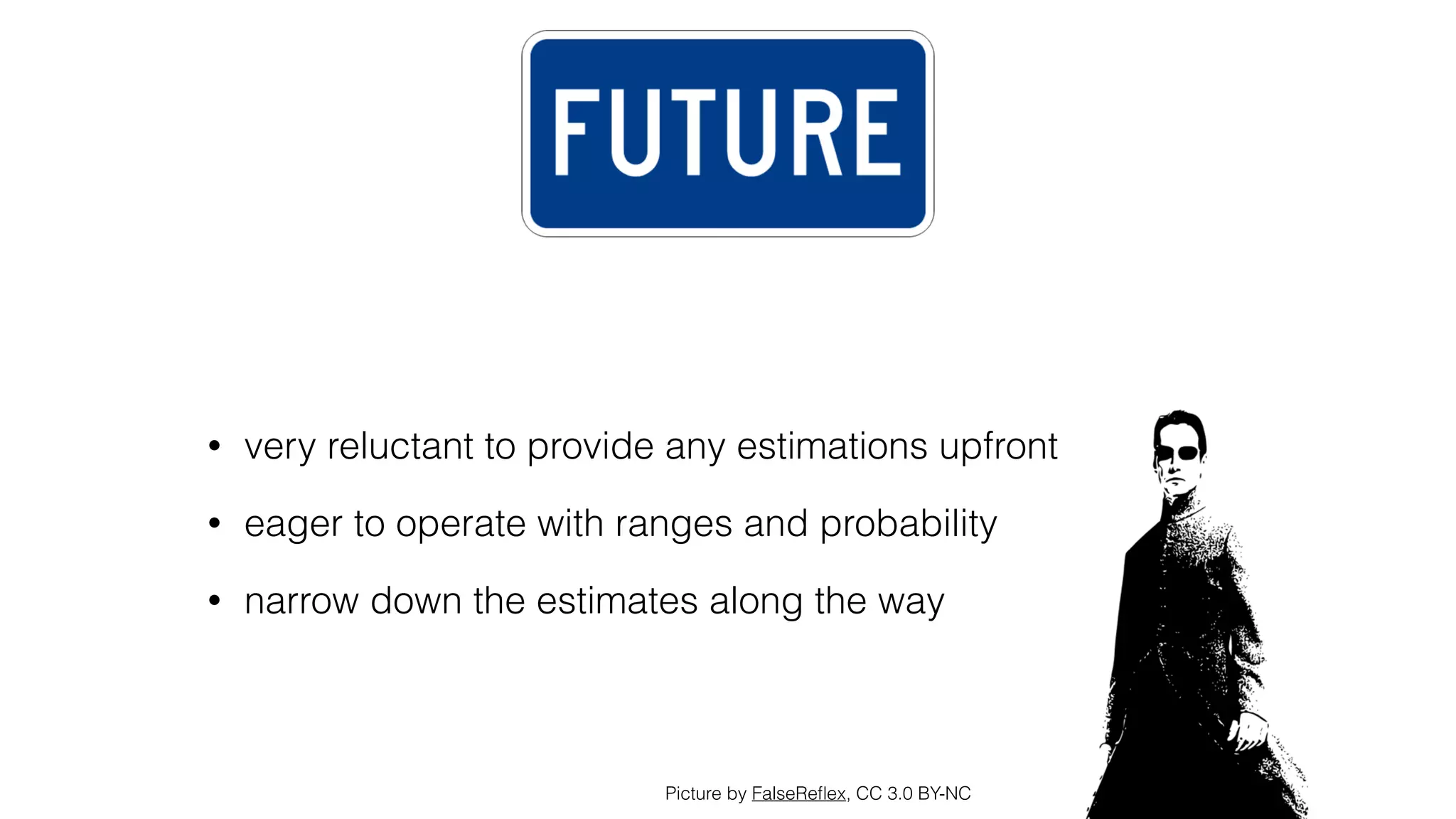 • very reluctant to provide any estimations upfront
• eager to operate with ranges and probability
• narrow down the estimates along the way
Picture by FalseReﬂex, CC 3.0 BY-NC
 