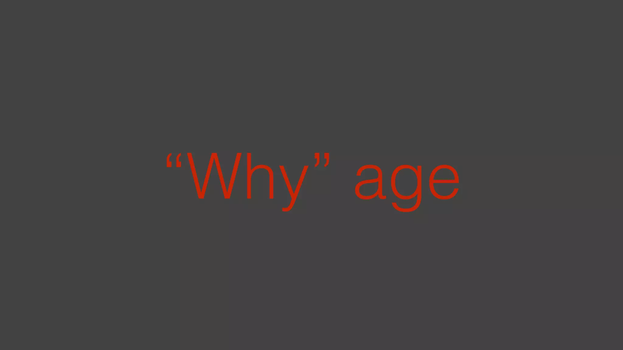 “Why” age
 