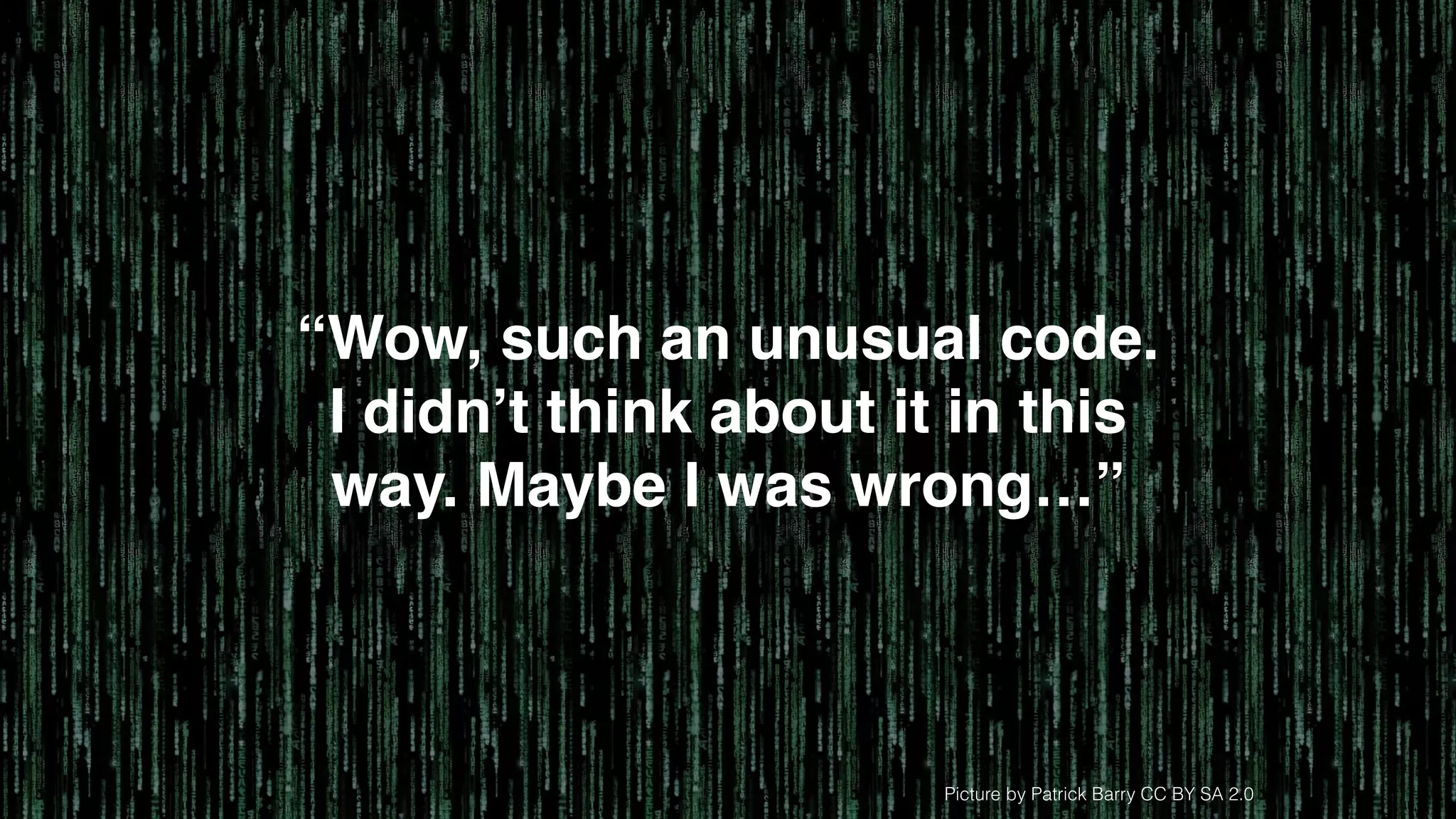 Picture by Patrick Barry CC BY SA 2.0
“Wow, such an unusual code.
I didn’t think about it in this
way. Maybe I was wrong…”
 