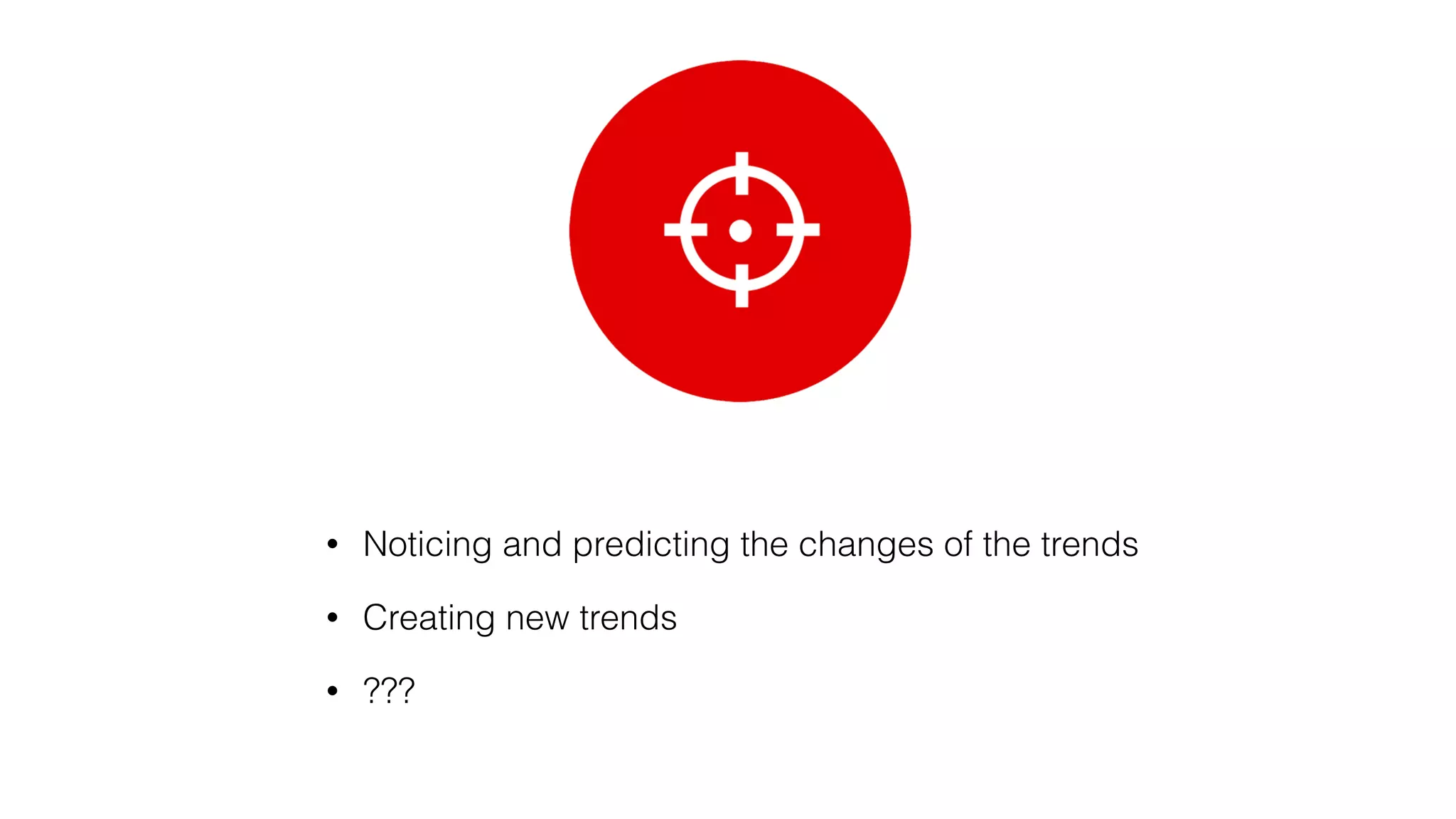 • Noticing and predicting the changes of the trends
• Creating new trends
• ???
 