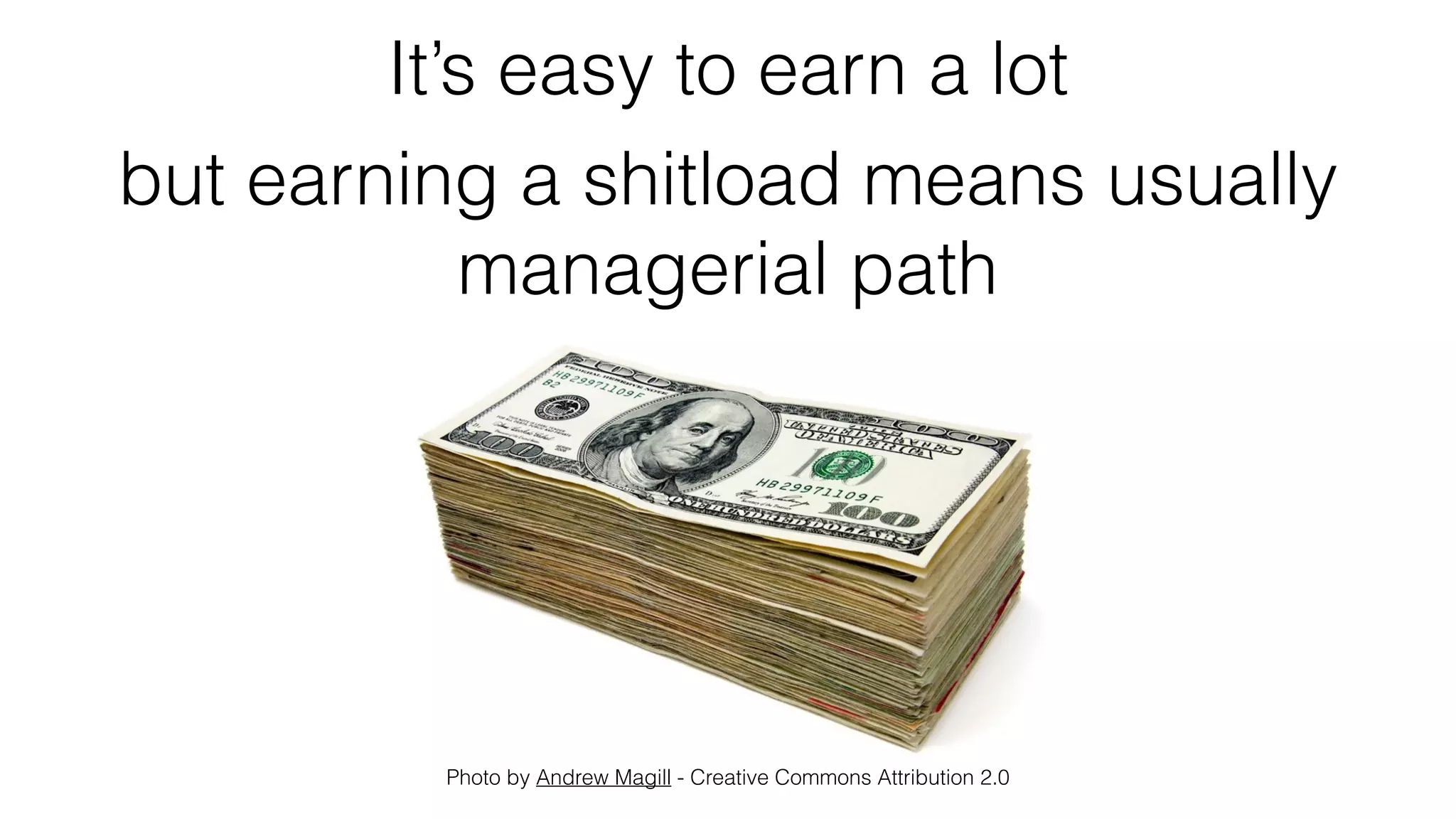 It’s easy to earn a lot
Photo by Andrew Magill - Creative Commons Attribution 2.0
but earning a shitload means usually
managerial path
 