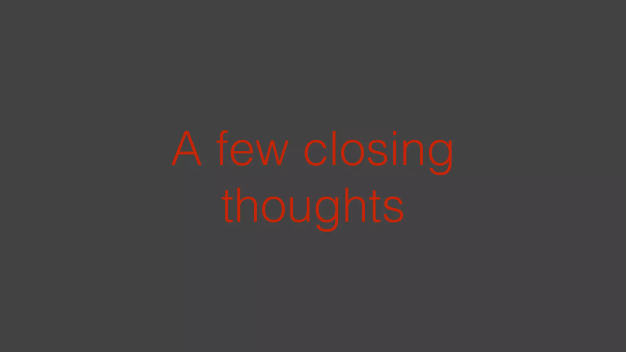 A few closing
thoughts
 