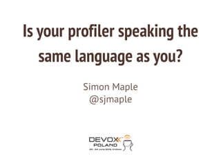 Is your profiler speaking the
same language as you?
Simon Maple
@sjmaple
 