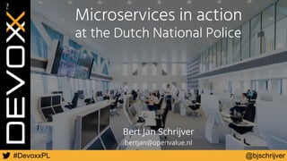@bjschrijver#DevoxxPL
bertjan@openvalue.nl
Microservices in action
at the Dutch National Police
Bert Jan Schrijver
 