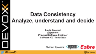 @ljacomet#DevoxxPL
Data Consistency
Analyze, understand and decide
Louis Jacomet
@ljacomet
Principal Software Engineer
Software AG / Terracotta
Platinum Sponsors:
 