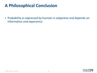 10©MapR Technologies - Confidential
A Philosophical Conclusion
 Probability as expressed by humans is subjective and depends on
information and experience
 