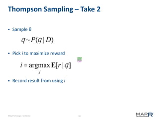 18©MapR Technologies - Confidential
Thompson Sampling – Take 2
 Sample θ
 Pick i to maximize reward
 Record result from using i
q ~P(q | D)
i = argmax
j
E[r |q]
 