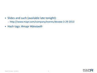 3©MapR Technologies - Confidential
 Slides and such (available late tonight):
– http://www.mapr.com/company/events/devoxx-3-29-2013
 Hash tags: #mapr #devoxxfr
 