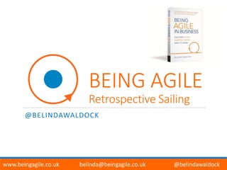 BEING AGILE
Retrospective Sailing
@BELINDAWALDOCK
www.beingagile.co.uk belinda@beingagile.co.uk @belindawaldock
 