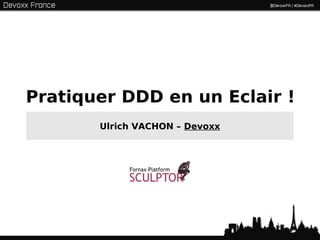 Pratiquer DDD en un Eclair !
       Ulrich VACHON – Devoxx




                                1
 
