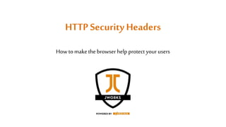 HTTPSecurity Headers
How to make thebrowser help protect your users
 
