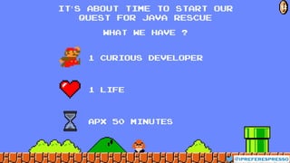 what we have ?
1 curious developer
1 Life
APX 50 minutes
@ipreferespresso
12IT’S about time to start our
quest for java rescue
 
