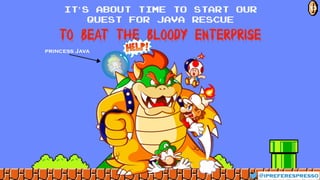 TO BEAT THE BLOODY ENTERPRISE
princess Java
@ipreferespresso
13IT’S about time to start our
quest for java rescue
 