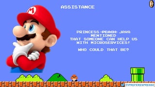 @ipreferespresso
17
Assistance
princess peach Java
mentioned
that someone can help us
with microservices!
Who could that be?
 