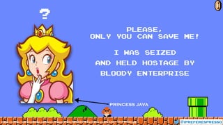 Please,
only you can save me!
I was seized
and held hostage by
bloody enterprise
?
@ipreferespresso
6
image src: http://starsmedia.ign.com/stars/image/article/834/834987/princess-peach_420_1194999440.jpg
princess java
 