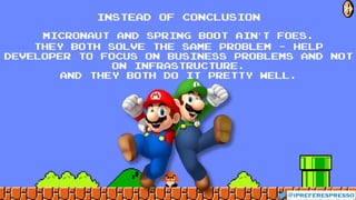 instead of conclusion
Micronaut and Spring Boot ain’t foes.
They both solve the same problem - help
developer to focus on Business problems and not
on infrastructure.
And they both do it pretty well.
@ipreferespresso
79
 