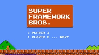 img src: https://wallup.net/super-mario-bros-8-bit-super-mario-2/
SUPER
FRAMEWORK
BROS.
> PLAYER 1
> PLAYER 2 ... RDY?
 