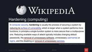2024-05-08
Copyright © 2024, Oracle and/or its affiliates
9
Hardening (computing)
https://en.wikipedia.org/wiki/Hardening_(computing)
 